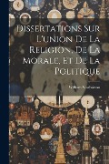 Dissertations Sur L'union De La Religion, De La Morale, Et De La Politique - William Warburton