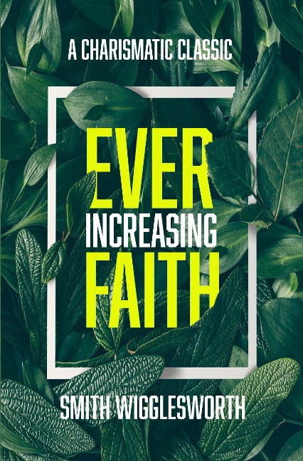 Ever-Increasing Faith: A Charismatic Classic - Smith Wigglesworth, J. D. King