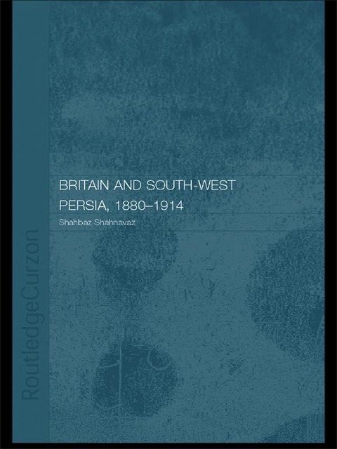 Britain and South-West Persia 1880-1914 - Shahbaz Shahnavaz