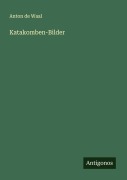 Cover-Bild zum Titel 'Katakomben-Bilder' von 'Anton De Waal'