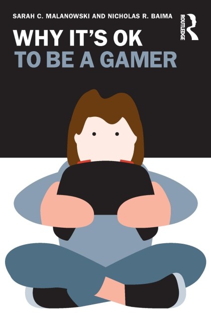 Why It's OK to Be a Gamer - Sarah C. Malanowski, Nicholas R. Baima