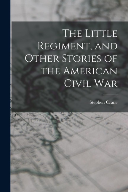 The Little Regiment, and Other Stories of the American Civil War - Stephen Crane