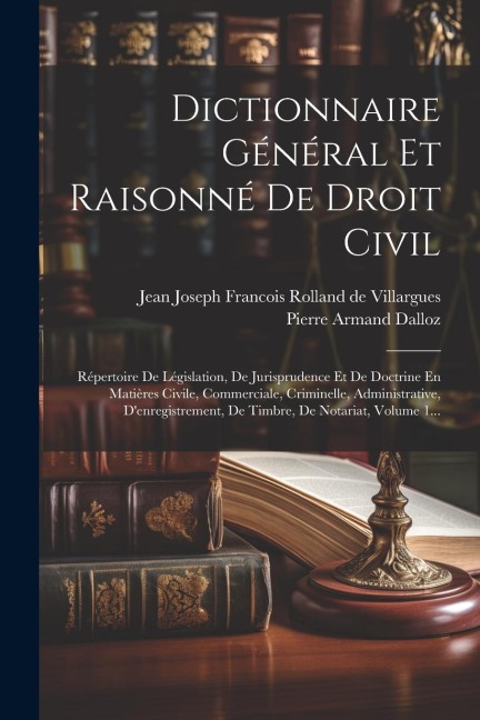 Dictionnaire Général Et Raisonné De Droit Civil: Répertoire De Législation, De Jurisprudence Et De Doctrine En Matières Civile, Commerciale, Criminell - Pierre Armand Dalloz