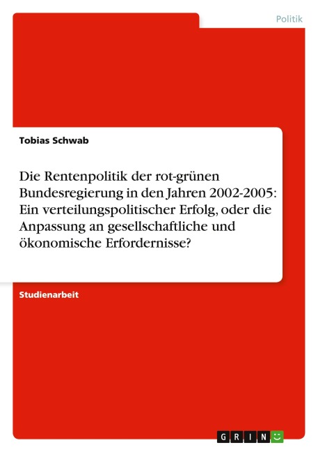 Die Rentenpolitik der rot-grünen Bundesregierung in den Jahren 2002-2005: Ein verteilungspolitischer Erfolg, oder die Anpassung an gesellschaftliche und ökonomische Erfordernisse? - Tobias Schwab