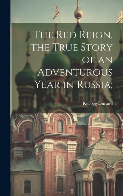 The Red Reign, the True Story of an Adventurous Year in Russia; - Kellogg Durand