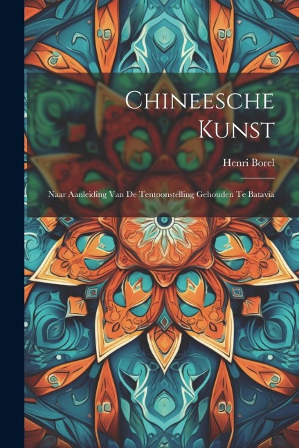 Chineesche Kunst: Naar Aanleiding Van De Tentoonstelling Gehouden Te Batavia - Henri Borel