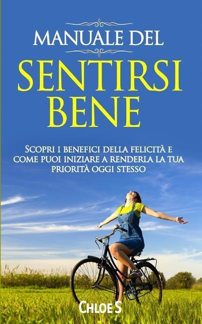 Manuale del: sentirsi bene Scopri i benefici della felicità e come puoi iniziare a renderla la tua priorità oggi stesso: libro in v - Chloe S