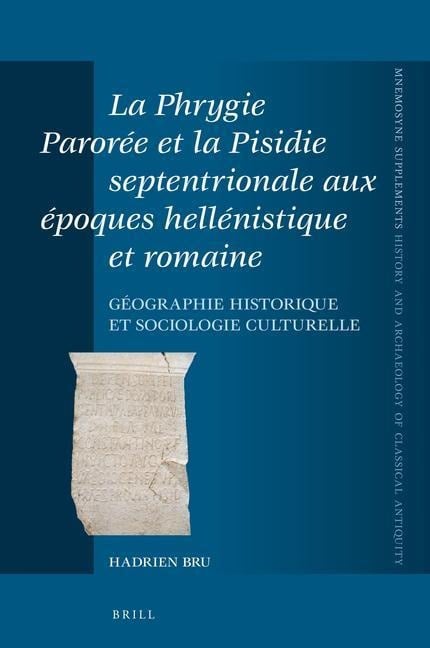 La Phrygie Parorée Et La Pisidie Septentrionale Aux Époques Hellénistique Et Romaine - Hadrien Bru