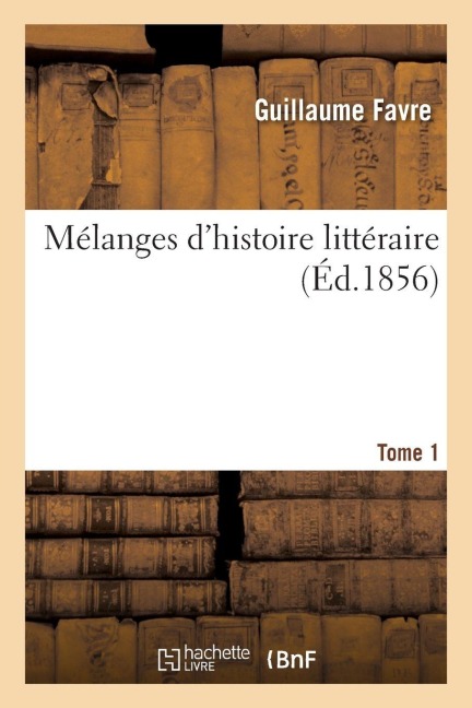 Mélanges d'Histoire Littéraire. Tome 1 - Guillaume Favre