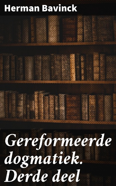 Gereformeerde dogmatiek. Derde deel - Herman Bavinck