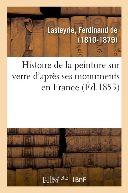 Histoire de la Peinture Sur Verre d'Après Ses Monuments En France - Ferdinand De Lasteyrie