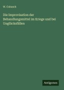 Die Improvisation der Behandlungsmittel im Kriege und bei Unglücksfällen - W. Cubasch