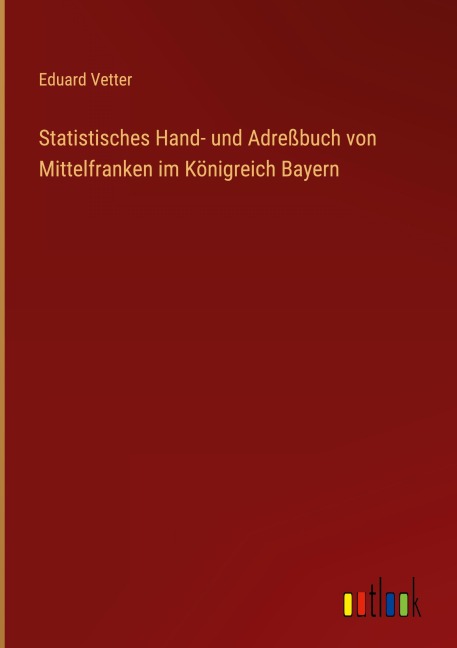 Statistisches Hand- und Adreßbuch von Mittelfranken im Königreich Bayern - Eduard Vetter