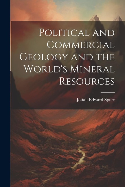 Political and Commercial Geology and the World's Mineral Resources - Josiah Edward Spurr