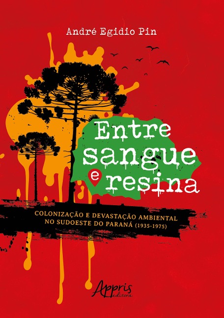 Entre Sangue e Resina: Colonização e Devastação Ambiental no Sudoeste do Paraná (1935-1975) - André Egidio Pin