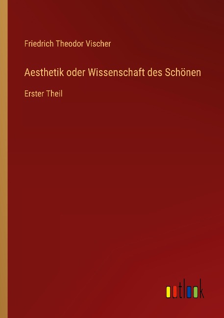 Aesthetik oder Wissenschaft des Schönen - Friedrich Theodor Vischer