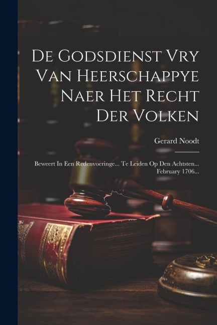 De Godsdienst Vry Van Heerschappye Naer Het Recht Der Volken: Beweert In Een Redenvoeringe... Te Leiden Op Den Achtsten... February 1706... - Gerard Noodt