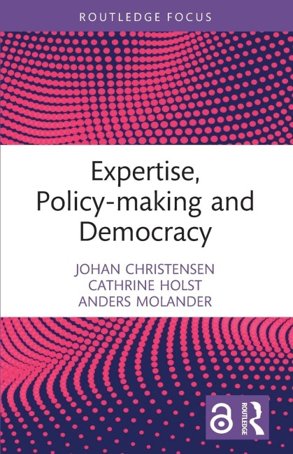 Expertise, Policy-making and Democracy - Johan Christensen, Cathrine Holst, Anders Molander