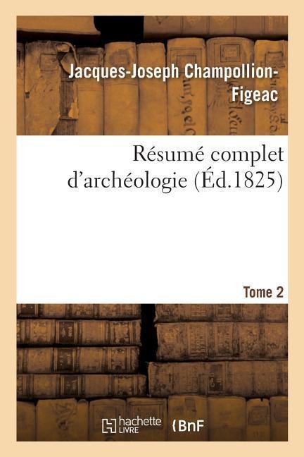 Résumé Complet d'Archéologie. Tome 2 - Jacques-Joseph Champollion-Figeac