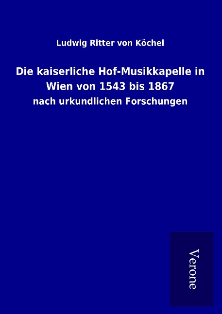 Die kaiserliche Hof-Musikkapelle in Wien von 1543 bis 1867 - Ludwig Ritter von Köchel