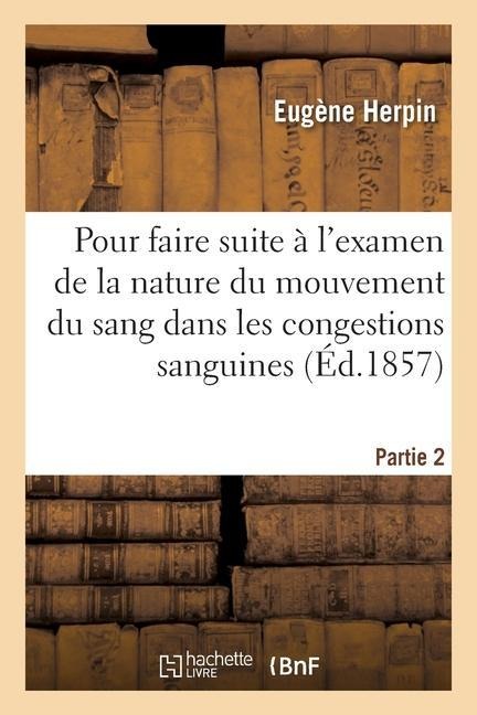 Pour Faire Suite À l'Examen de la Nature Du Mouvement Du Sang Dans Les Congestions Sanguines - Eugène Herpin