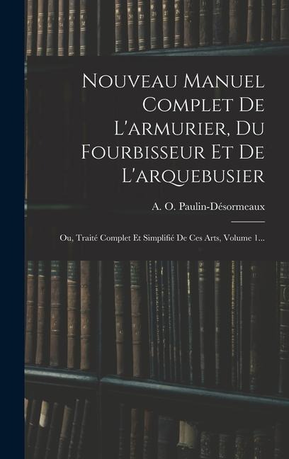 Nouveau Manuel Complet De L'armurier, Du Fourbisseur Et De L'arquebusier: Ou, Traité Complet Et Simplifié De Ces Arts, Volume 1... - A. O. Paulin-Désormeaux