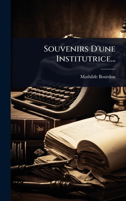 Souvenirs D'une Institutrice... - Mathilde Bourdon