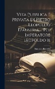 Cover-Bild zum Titel 'Vita Pubblica E Privata Di Pietro Leopoldo D'austria ... Poi Imperatore Leopoldo Ii.' von 'Francesco Becattini'