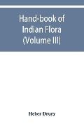 Hand-book of Indian flora; being a guide to all the flowering plants hitherto described as indigenous to the continent of India (Volume III) - Heber Drury