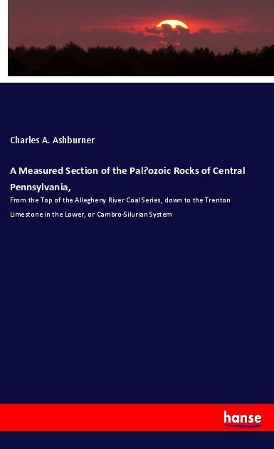 A Measured Section of the Pal¿ozoic Rocks of Central Pennsylvania, - Charles A. Ashburner