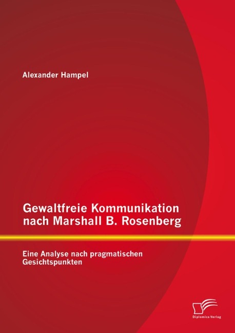 Gewaltfreie Kommunikation nach Marshall B. Rosenberg: Eine Analyse nach pragmatischen Gesichtspunkten - Alexander Hampel