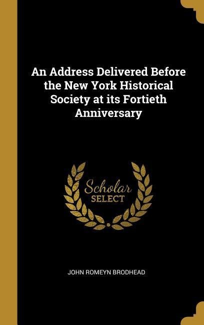 An Address Delivered Before the New York Historical Society at its Fortieth Anniversary - John Romeyn Brodhead