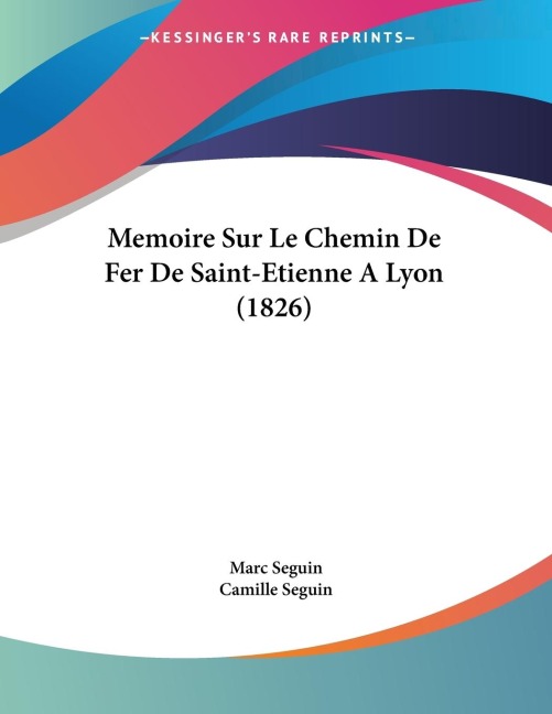 Memoire Sur Le Chemin De Fer De Saint-Etienne A Lyon (1826) - Marc Seguin, Camille Seguin