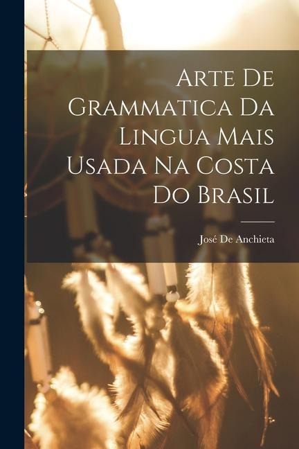 Arte De Grammatica Da Lingua Mais Usada Na Costa Do Brasil - José de Anchieta