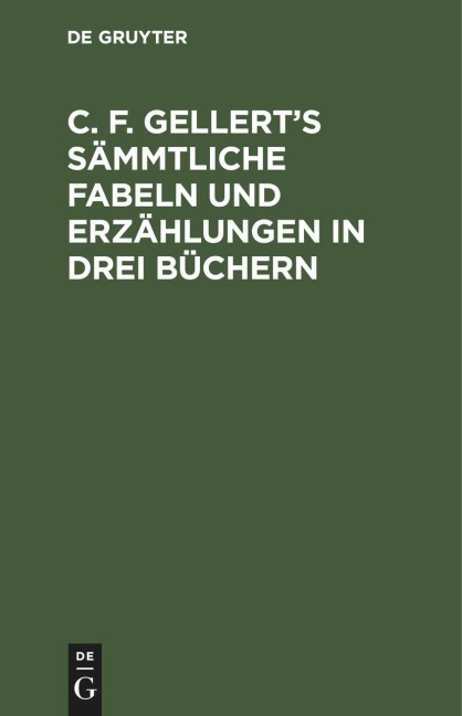 C. F. Gellert's sämmtliche Fabeln und Erzählungen in drei Büchern - 