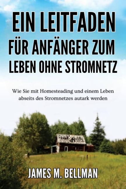 Ein Leitfaden für Anfänger zum Leben ohne Stromnetz - James M. Bellman