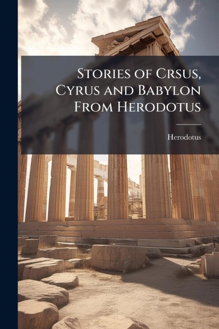 Stories of Crsus, Cyrus and Babylon From Herodotus - Herodotus