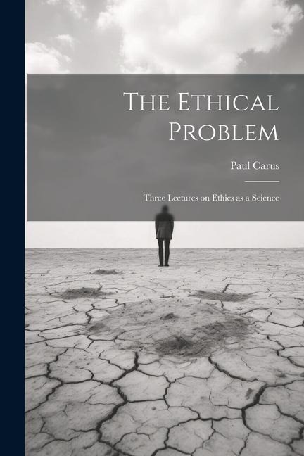 The Ethical Problem: Three Lectures on Ethics as a Science - Paul Carus