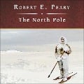 The North Pole Lib/E: Its Discovery in 1909 Under the Auspices of the Peary Arctic Club - Robert E. Peary