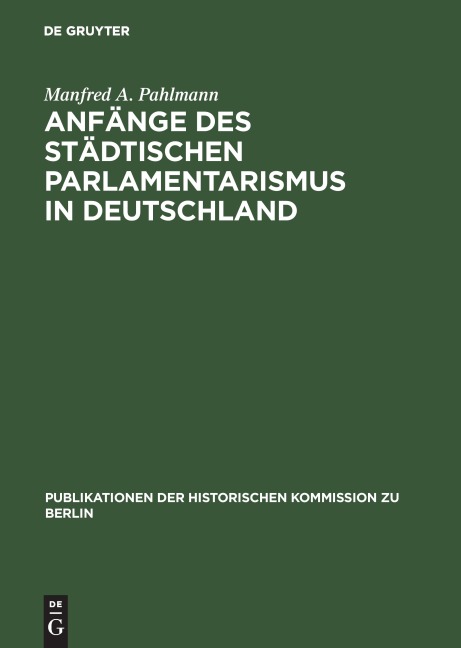 Anfänge des städtischen Parlamentarismus in Deutschland - Manfred A. Pahlmann