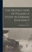 Cover-Bild zum Titel 'The Destruction of Poland. A Study in German Efficiency' von 'Toynbee Arnold Joseph'