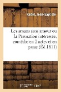 Cover-Bild zum Titel 'Les Amans Sans Amour Ou La Persuation Intéressée, Comédie En 2 Actes Et En Prose' von 'Jean-Baptiste Radet'