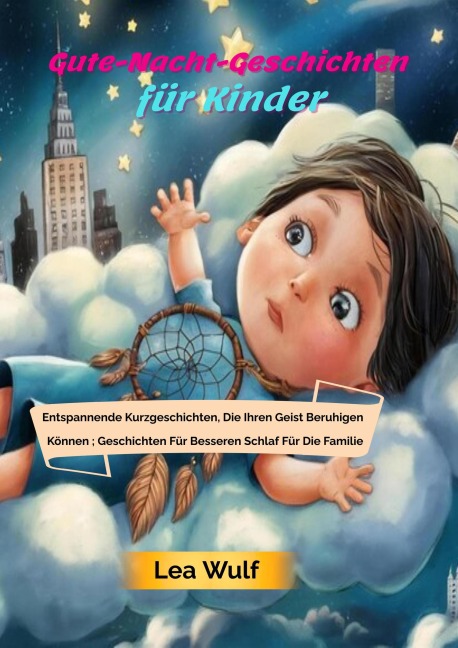 Gute-Nacht-Geschichten für Kinder: Entspannende Kurzgeschichten, Die Ihren Geist Beruhigen Können ; Geschichten Für Besseren Schlaf Für Die Familie - Lea Wulf