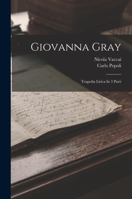 Giovanna Gray: Tragedia Lirica In 3 Parti - Nicola Vaccai, Carlo Pepoli