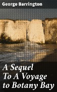 A Sequel To A Voyage to Botany Bay - George Barrington