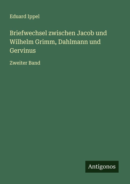 Briefwechsel zwischen Jacob und Wilhelm Grimm, Dahlmann und Gervinus - Eduard Ippel