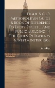 Pigot & Co.'s Metropolitan Guide & Book Of Reference To Every Street ... And Public Building In The Cities Of London & Westminster [&c.] - 