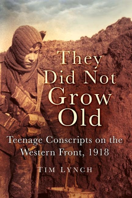 They Did Not Grow Old: Teenage Conscripts on the Western Front 1918 - Tim Lynch