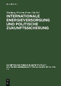 Internationale Energieversorgung und politische Zukunftssicherung - Wolfgang Fischer, Erwin Häckel