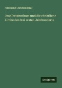 Cover-Bild zum Titel 'Das Christenthum und die christliche Kirche der drei ersten Jahrhunderte' von 'Ferdinand Christian Baur'